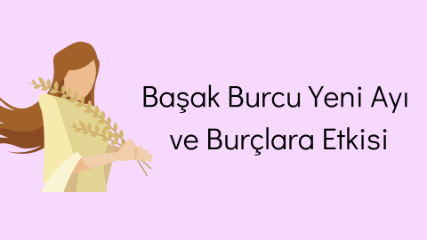 Başak Burcu Yeni Ayı ve Burçlara Etkisi