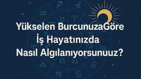 Yükselen Burcunuza Göre İş Hayatınızda Nasıl Algılanıyorsunuz?