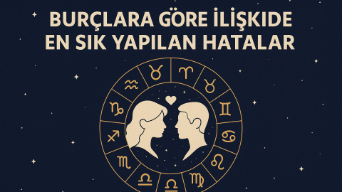 Burçlara Göre İlişkide En Sık Yapılan Hatalar